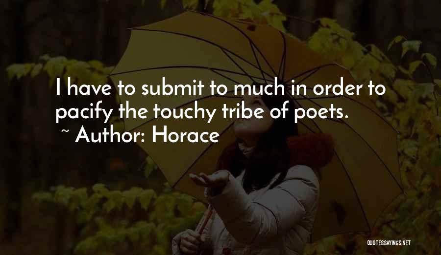 Horace Quotes: I Have To Submit To Much In Order To Pacify The Touchy Tribe Of Poets.