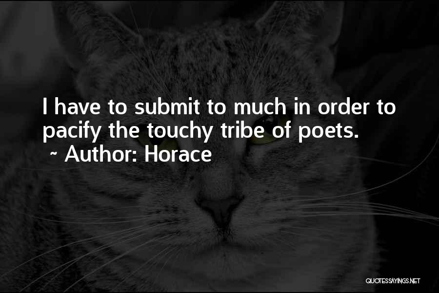 Horace Quotes: I Have To Submit To Much In Order To Pacify The Touchy Tribe Of Poets.