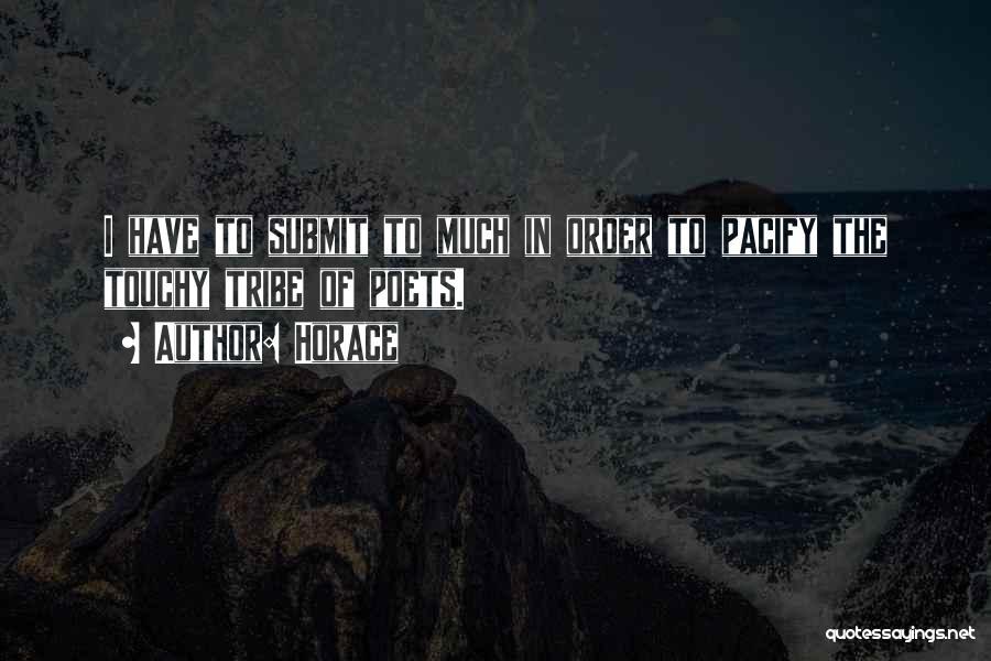 Horace Quotes: I Have To Submit To Much In Order To Pacify The Touchy Tribe Of Poets.