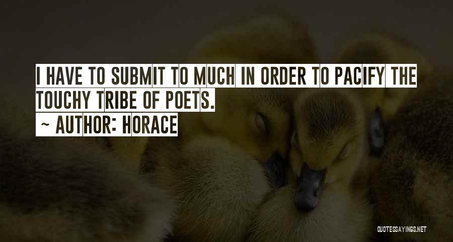 Horace Quotes: I Have To Submit To Much In Order To Pacify The Touchy Tribe Of Poets.