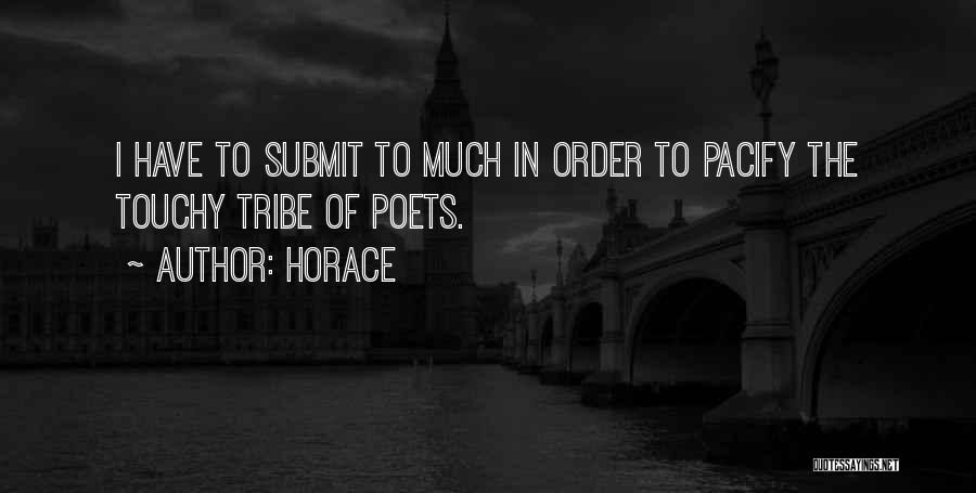 Horace Quotes: I Have To Submit To Much In Order To Pacify The Touchy Tribe Of Poets.