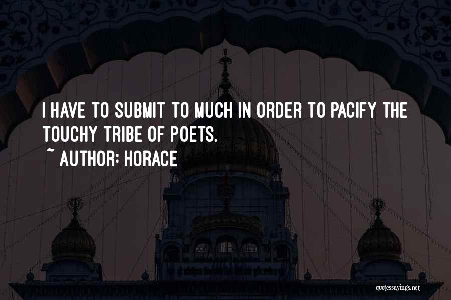 Horace Quotes: I Have To Submit To Much In Order To Pacify The Touchy Tribe Of Poets.