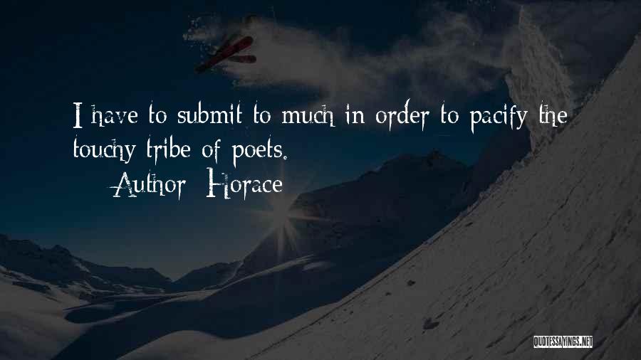 Horace Quotes: I Have To Submit To Much In Order To Pacify The Touchy Tribe Of Poets.