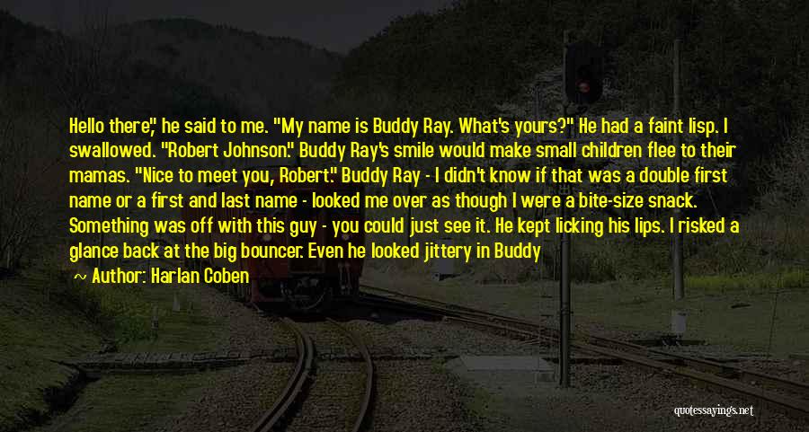 Harlan Coben Quotes: Hello There, He Said To Me. My Name Is Buddy Ray. What's Yours? He Had A Faint Lisp. I Swallowed.