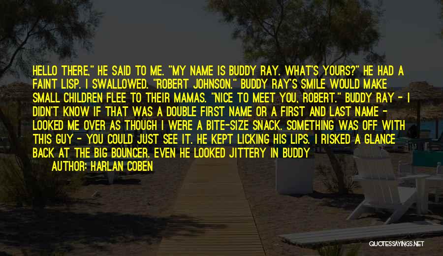 Harlan Coben Quotes: Hello There, He Said To Me. My Name Is Buddy Ray. What's Yours? He Had A Faint Lisp. I Swallowed.
