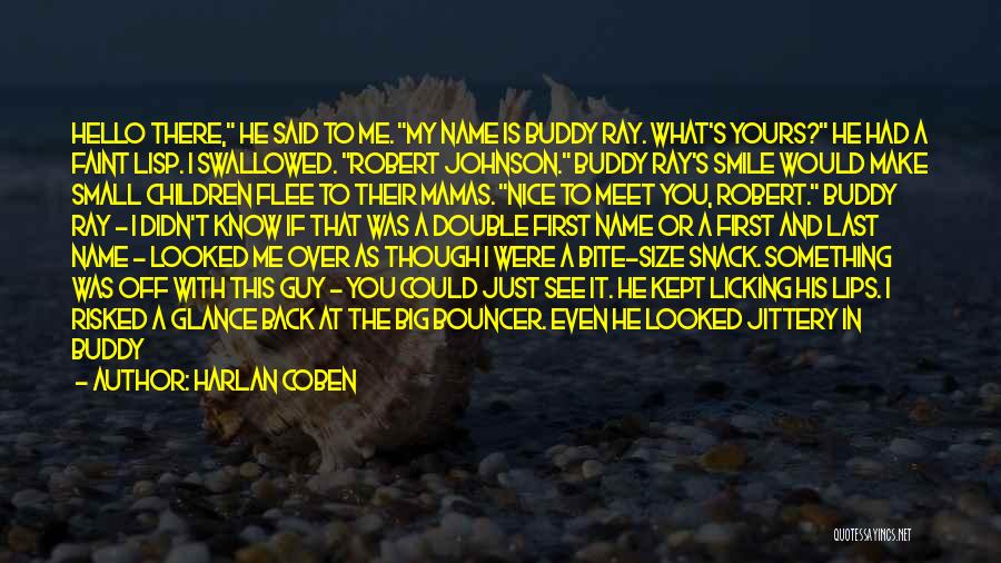 Harlan Coben Quotes: Hello There, He Said To Me. My Name Is Buddy Ray. What's Yours? He Had A Faint Lisp. I Swallowed.