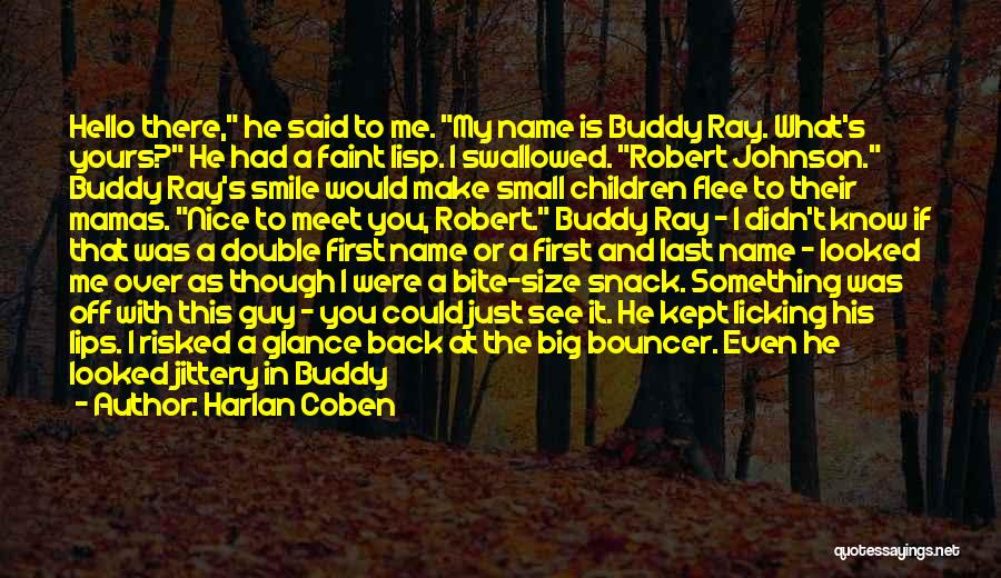 Harlan Coben Quotes: Hello There, He Said To Me. My Name Is Buddy Ray. What's Yours? He Had A Faint Lisp. I Swallowed.