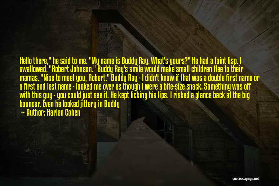 Harlan Coben Quotes: Hello There, He Said To Me. My Name Is Buddy Ray. What's Yours? He Had A Faint Lisp. I Swallowed.