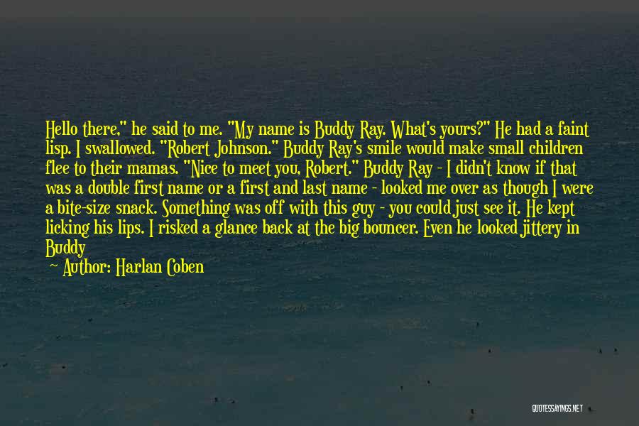 Harlan Coben Quotes: Hello There, He Said To Me. My Name Is Buddy Ray. What's Yours? He Had A Faint Lisp. I Swallowed.