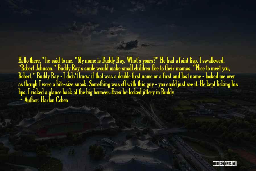 Harlan Coben Quotes: Hello There, He Said To Me. My Name Is Buddy Ray. What's Yours? He Had A Faint Lisp. I Swallowed.