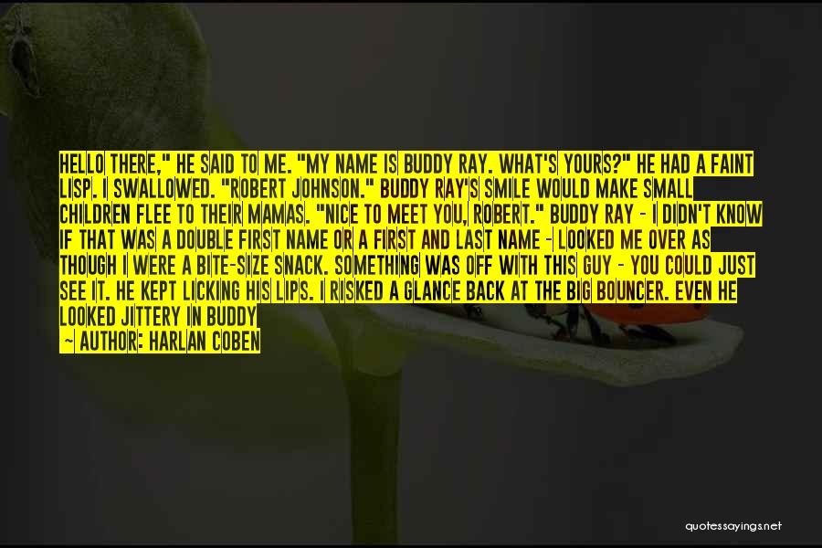 Harlan Coben Quotes: Hello There, He Said To Me. My Name Is Buddy Ray. What's Yours? He Had A Faint Lisp. I Swallowed.