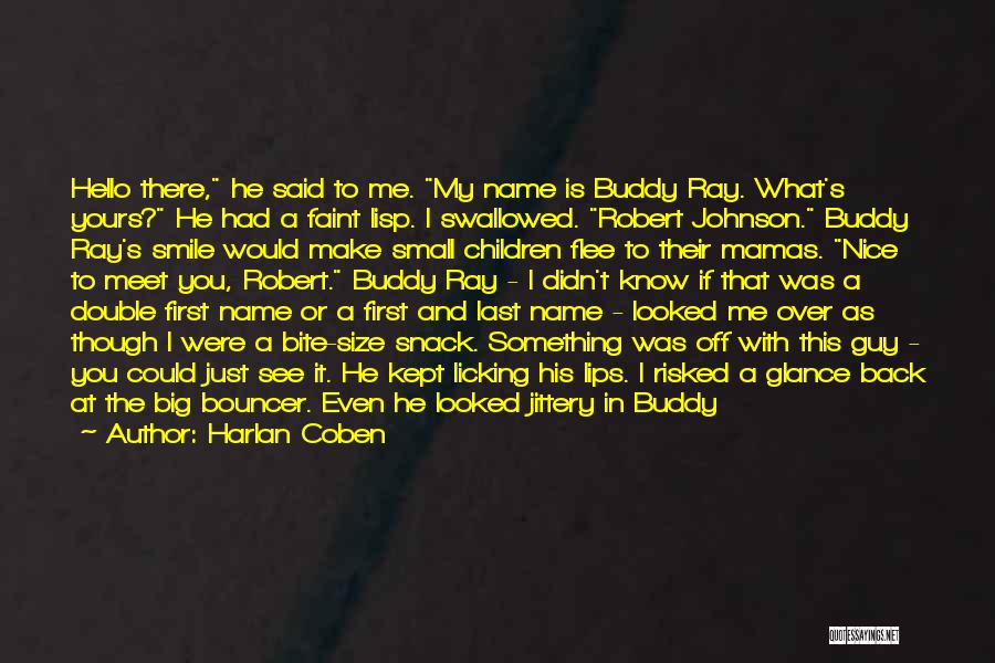 Harlan Coben Quotes: Hello There, He Said To Me. My Name Is Buddy Ray. What's Yours? He Had A Faint Lisp. I Swallowed.