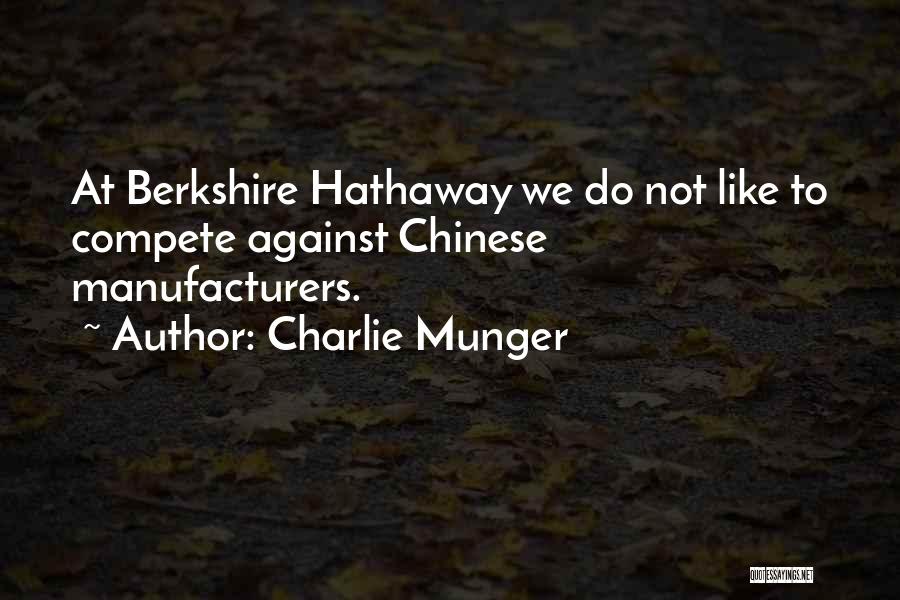 Charlie Munger Quotes: At Berkshire Hathaway We Do Not Like To Compete Against Chinese Manufacturers.