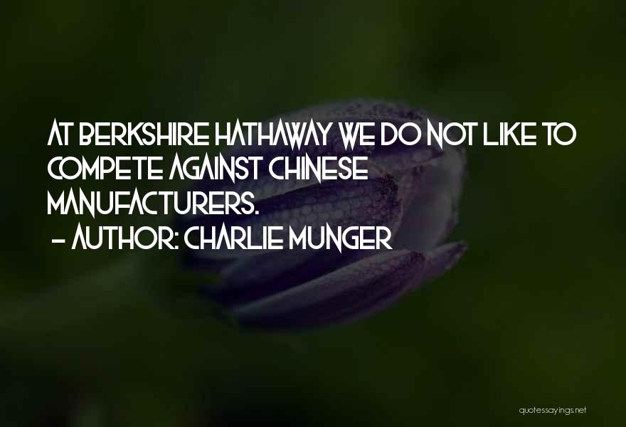 Charlie Munger Quotes: At Berkshire Hathaway We Do Not Like To Compete Against Chinese Manufacturers.