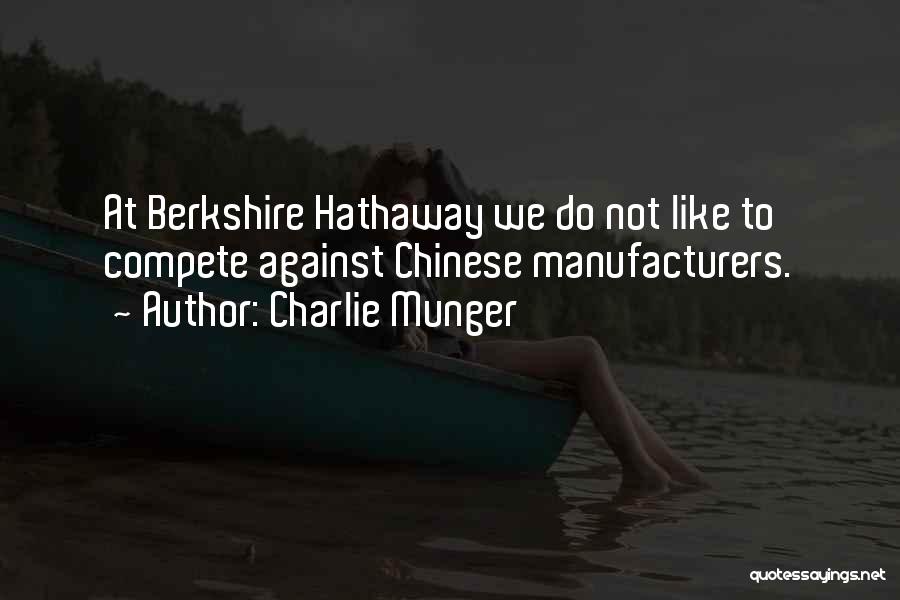 Charlie Munger Quotes: At Berkshire Hathaway We Do Not Like To Compete Against Chinese Manufacturers.
