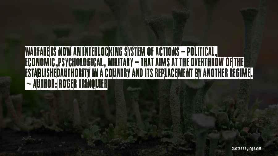 Roger Trinquier Quotes: Warfare Is Now An Interlocking System Of Actions - Political, Economic,psychological, Military - That Aims At The Overthrow Of The