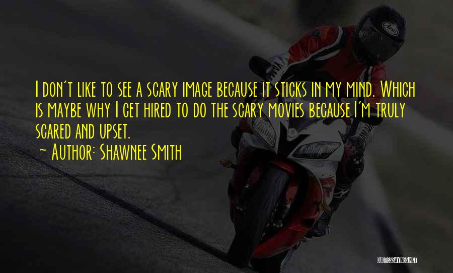 Shawnee Smith Quotes: I Don't Like To See A Scary Image Because It Sticks In My Mind. Which Is Maybe Why I Get