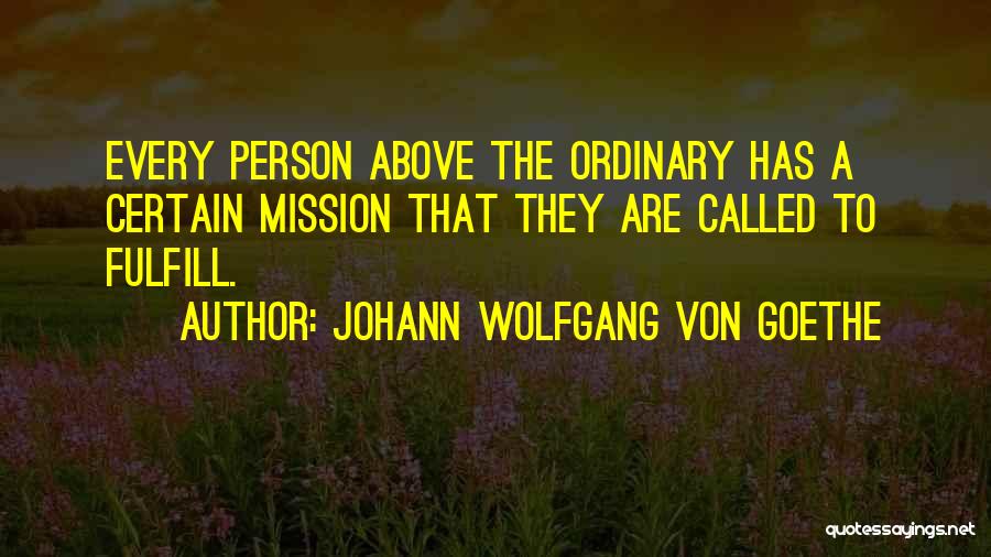 Johann Wolfgang Von Goethe Quotes: Every Person Above The Ordinary Has A Certain Mission That They Are Called To Fulfill.