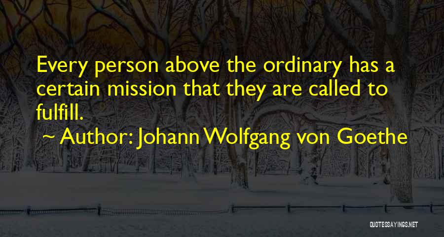 Johann Wolfgang Von Goethe Quotes: Every Person Above The Ordinary Has A Certain Mission That They Are Called To Fulfill.