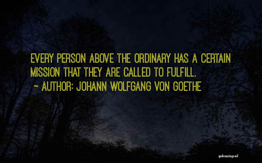 Johann Wolfgang Von Goethe Quotes: Every Person Above The Ordinary Has A Certain Mission That They Are Called To Fulfill.