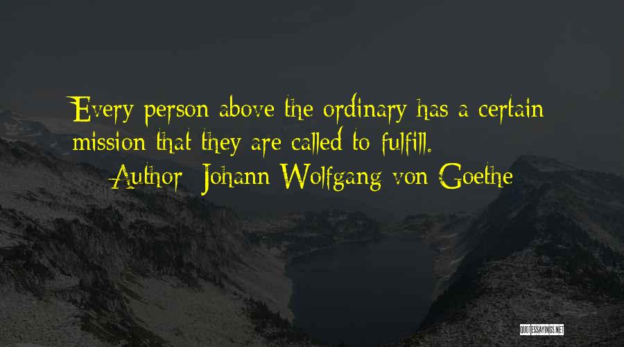 Johann Wolfgang Von Goethe Quotes: Every Person Above The Ordinary Has A Certain Mission That They Are Called To Fulfill.