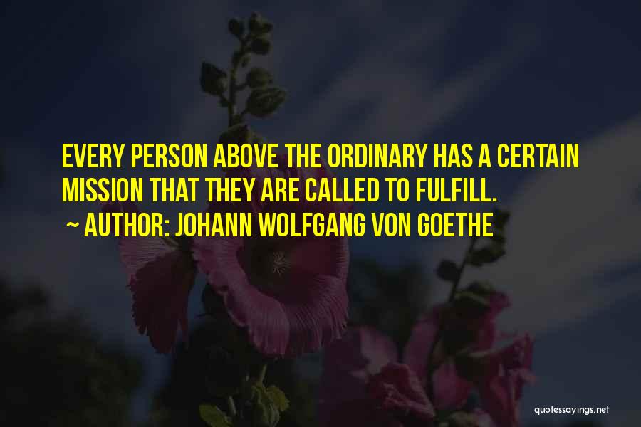 Johann Wolfgang Von Goethe Quotes: Every Person Above The Ordinary Has A Certain Mission That They Are Called To Fulfill.