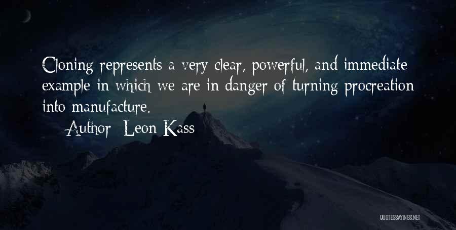 Leon Kass Quotes: Cloning Represents A Very Clear, Powerful, And Immediate Example In Which We Are In Danger Of Turning Procreation Into Manufacture.