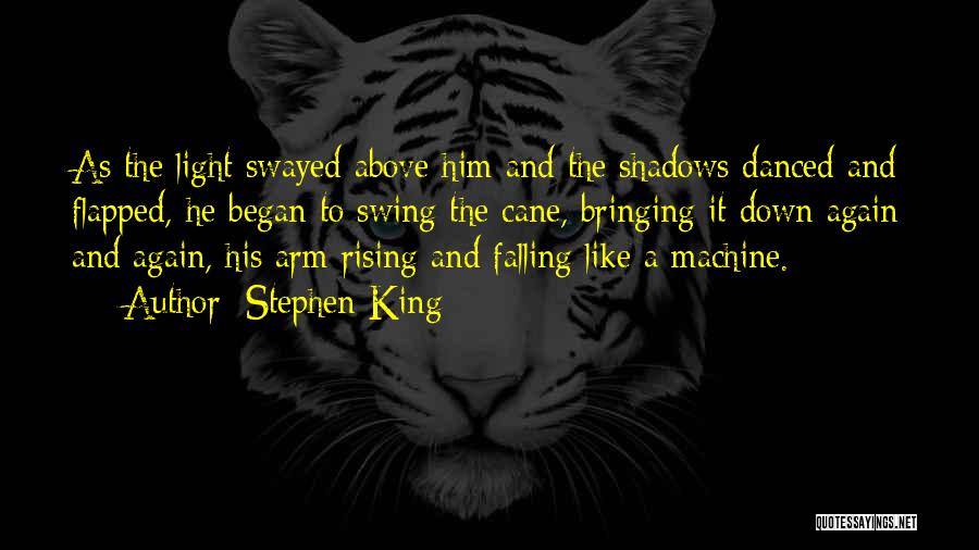 Stephen King Quotes: As The Light Swayed Above Him And The Shadows Danced And Flapped, He Began To Swing The Cane, Bringing It