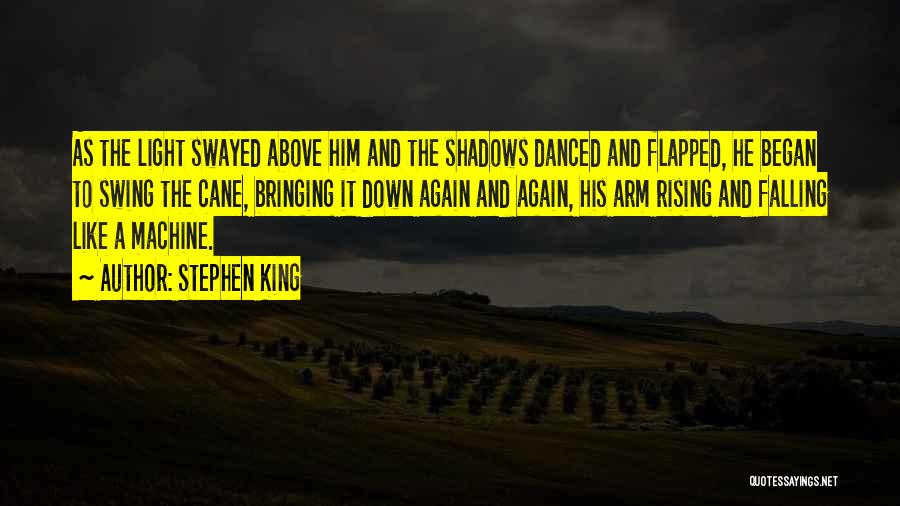 Stephen King Quotes: As The Light Swayed Above Him And The Shadows Danced And Flapped, He Began To Swing The Cane, Bringing It