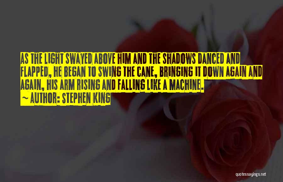 Stephen King Quotes: As The Light Swayed Above Him And The Shadows Danced And Flapped, He Began To Swing The Cane, Bringing It