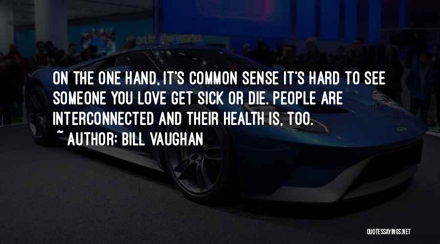 Bill Vaughan Quotes: On The One Hand, It's Common Sense It's Hard To See Someone You Love Get Sick Or Die. People Are