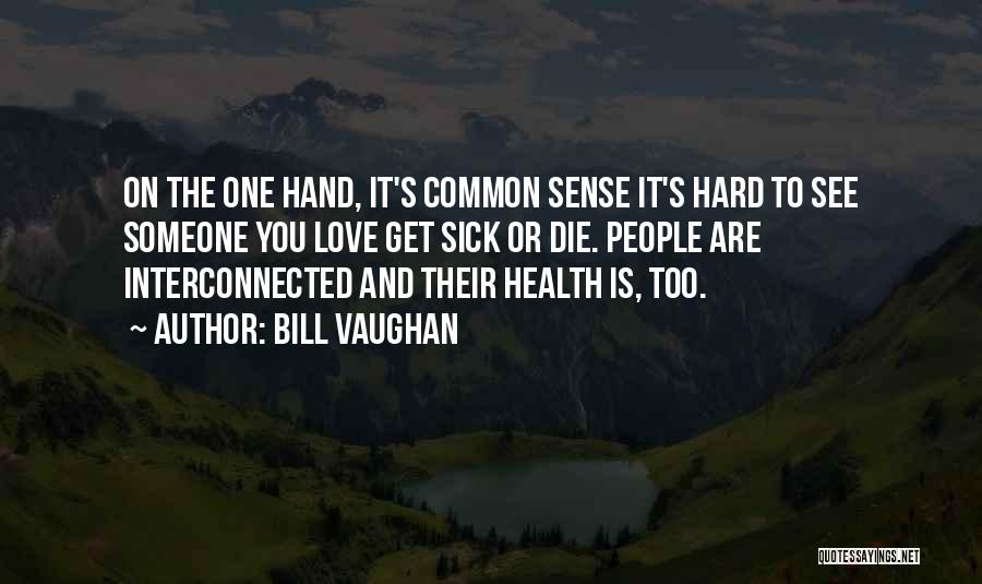 Bill Vaughan Quotes: On The One Hand, It's Common Sense It's Hard To See Someone You Love Get Sick Or Die. People Are