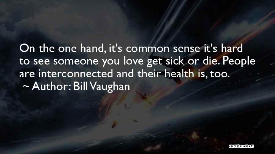 Bill Vaughan Quotes: On The One Hand, It's Common Sense It's Hard To See Someone You Love Get Sick Or Die. People Are