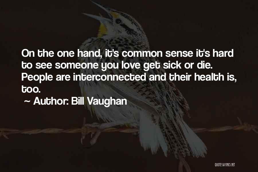 Bill Vaughan Quotes: On The One Hand, It's Common Sense It's Hard To See Someone You Love Get Sick Or Die. People Are