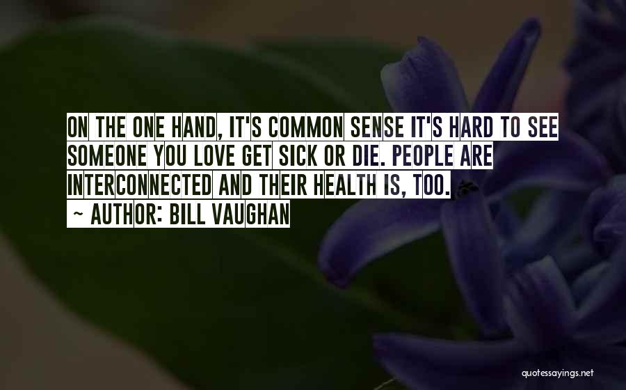 Bill Vaughan Quotes: On The One Hand, It's Common Sense It's Hard To See Someone You Love Get Sick Or Die. People Are