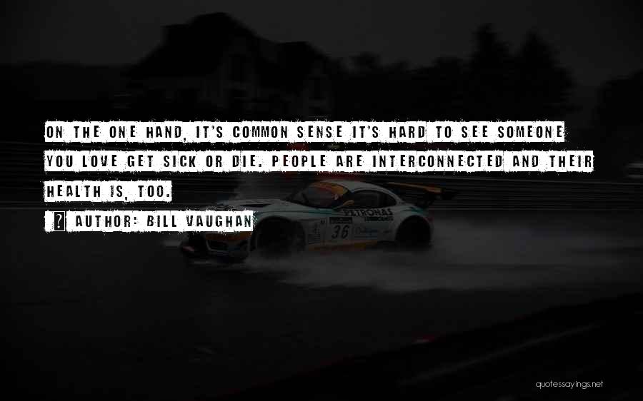 Bill Vaughan Quotes: On The One Hand, It's Common Sense It's Hard To See Someone You Love Get Sick Or Die. People Are