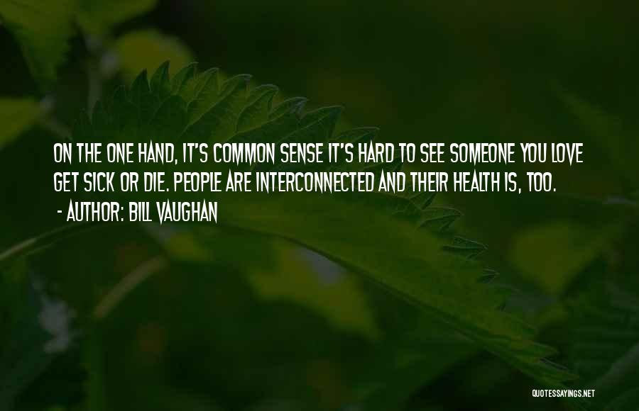 Bill Vaughan Quotes: On The One Hand, It's Common Sense It's Hard To See Someone You Love Get Sick Or Die. People Are