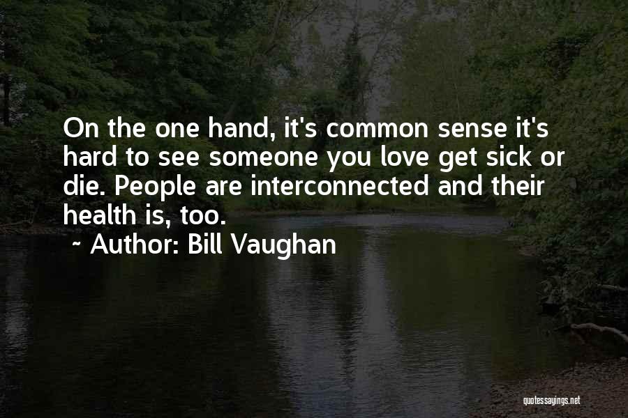 Bill Vaughan Quotes: On The One Hand, It's Common Sense It's Hard To See Someone You Love Get Sick Or Die. People Are