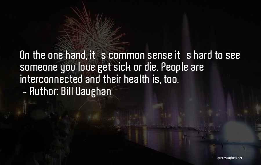 Bill Vaughan Quotes: On The One Hand, It's Common Sense It's Hard To See Someone You Love Get Sick Or Die. People Are
