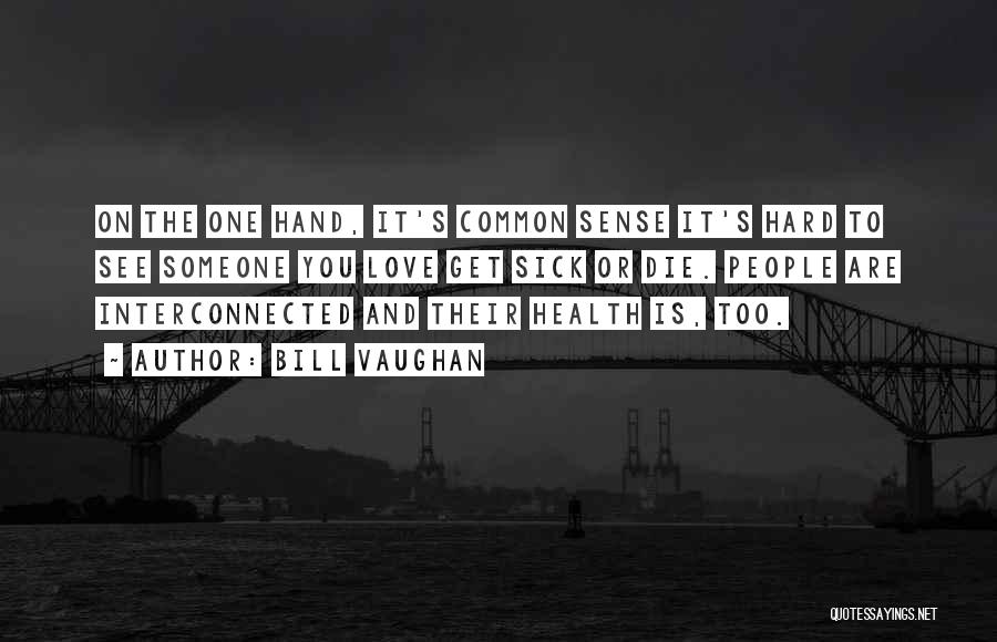 Bill Vaughan Quotes: On The One Hand, It's Common Sense It's Hard To See Someone You Love Get Sick Or Die. People Are