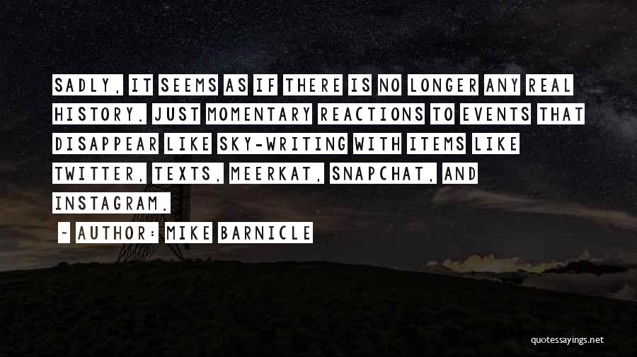 Mike Barnicle Quotes: Sadly, It Seems As If There Is No Longer Any Real History. Just Momentary Reactions To Events That Disappear Like