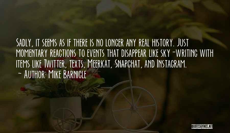 Mike Barnicle Quotes: Sadly, It Seems As If There Is No Longer Any Real History. Just Momentary Reactions To Events That Disappear Like