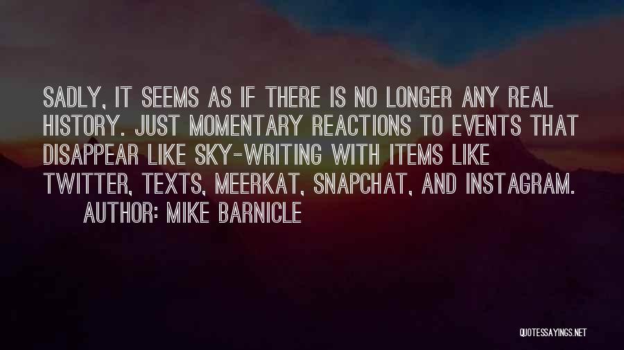 Mike Barnicle Quotes: Sadly, It Seems As If There Is No Longer Any Real History. Just Momentary Reactions To Events That Disappear Like