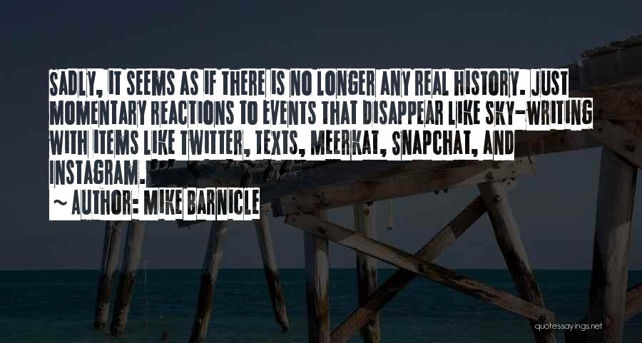 Mike Barnicle Quotes: Sadly, It Seems As If There Is No Longer Any Real History. Just Momentary Reactions To Events That Disappear Like