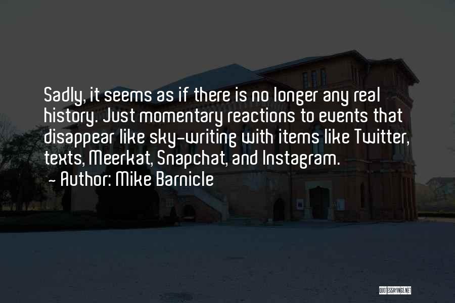 Mike Barnicle Quotes: Sadly, It Seems As If There Is No Longer Any Real History. Just Momentary Reactions To Events That Disappear Like