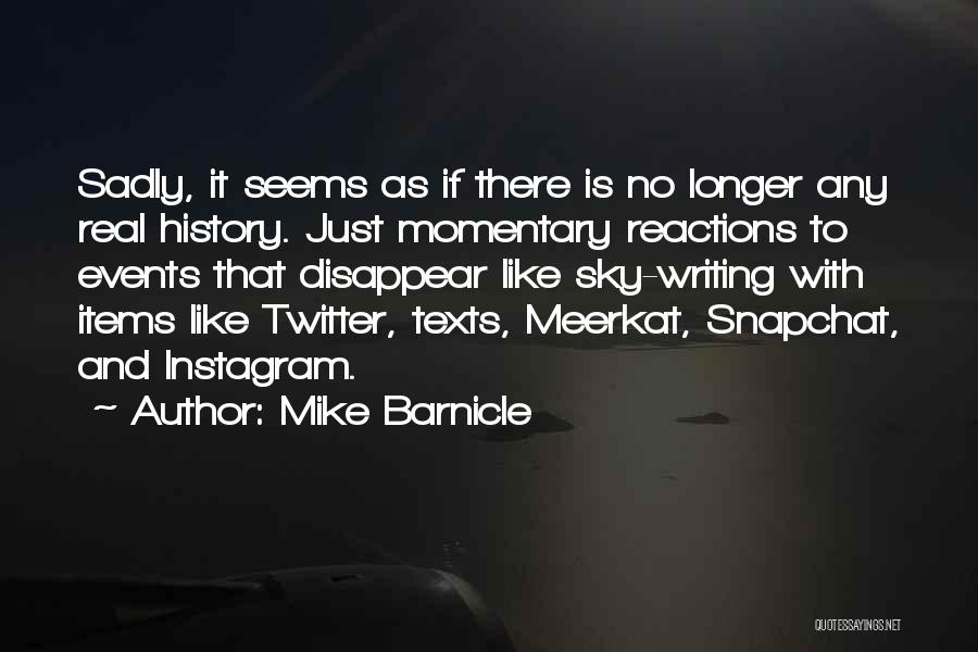 Mike Barnicle Quotes: Sadly, It Seems As If There Is No Longer Any Real History. Just Momentary Reactions To Events That Disappear Like