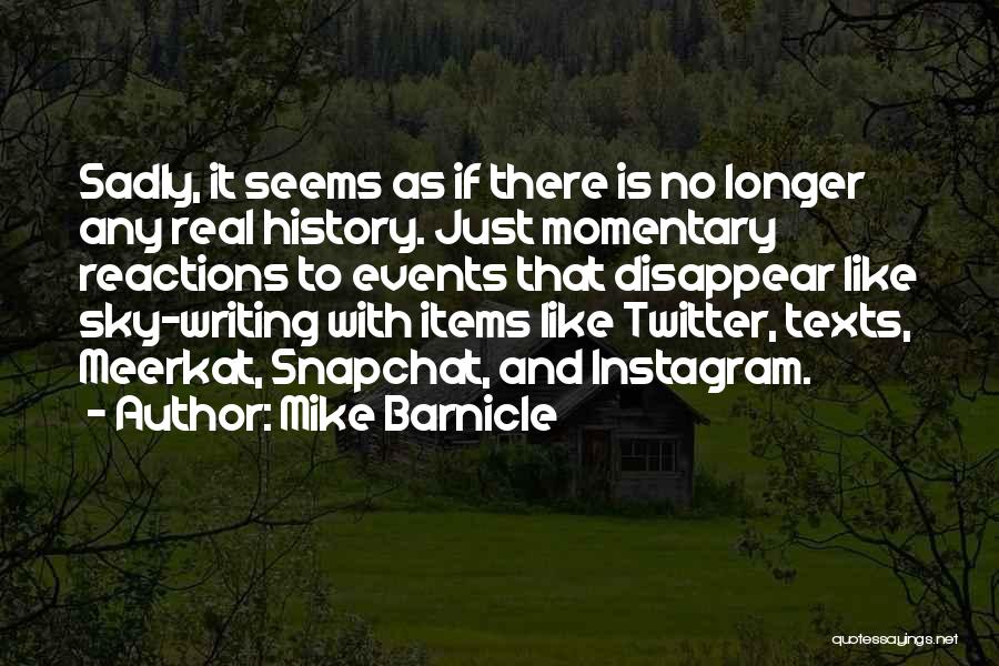 Mike Barnicle Quotes: Sadly, It Seems As If There Is No Longer Any Real History. Just Momentary Reactions To Events That Disappear Like