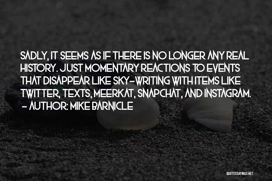 Mike Barnicle Quotes: Sadly, It Seems As If There Is No Longer Any Real History. Just Momentary Reactions To Events That Disappear Like