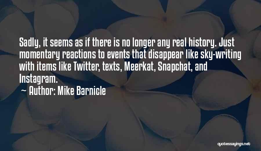 Mike Barnicle Quotes: Sadly, It Seems As If There Is No Longer Any Real History. Just Momentary Reactions To Events That Disappear Like