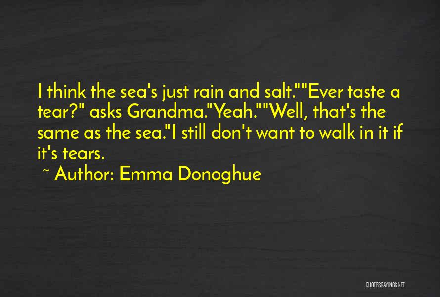 Emma Donoghue Quotes: I Think The Sea's Just Rain And Salt.ever Taste A Tear? Asks Grandma.yeah.well, That's The Same As The Sea.i Still